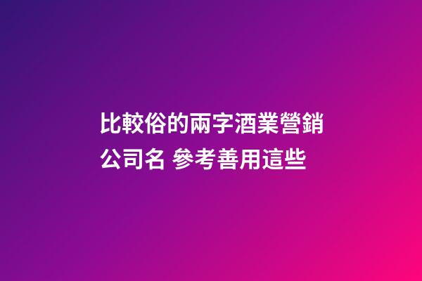 比較俗的兩字酒業營銷公司名 參考善用這些-第1張-公司起名-玄機派